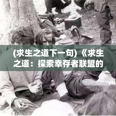 (求生之道下一句) 《求生之道：探索幸存者联盟的成功策略与影响力拓展》——了解如何在逆境中挺立不倒！